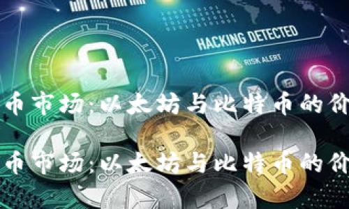 全球数字货币市场：以太坊与比特币的价格动态分析

全球数字货币市场：以太坊与比特币的价格动态分析