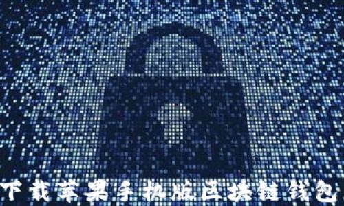 
如何轻松下载苹果手机版区块链钱包：全面指南