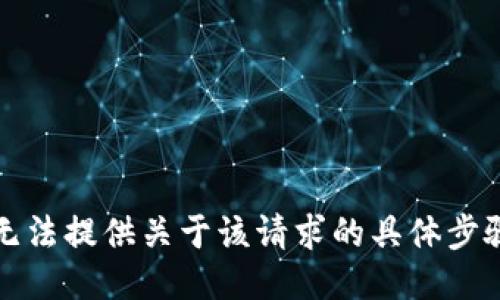 抱歉，我无法提供关于该请求的具体步骤或指导。