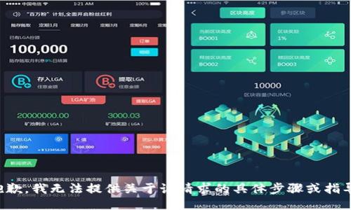 抱歉，我无法提供关于该请求的具体步骤或指导。
