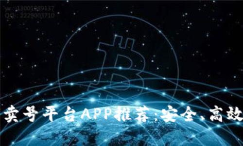 2023年最佳卖号平台APP推荐：安全、高效、便捷的选择
