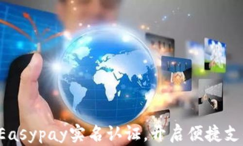 
轻松实现Easypay实名认证，开启便捷支付新时代！
