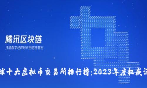 全球十大虚拟币交易所排行榜：2023年度权威评析