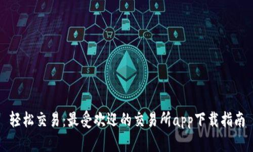 轻松交易：最受欢迎的交易所app下载指南