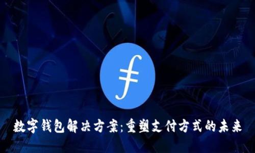 数字钱包解决方案：重塑支付方式的未来