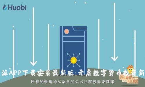 比特派APP下载安装最新版：开启数字货币投资新篇章