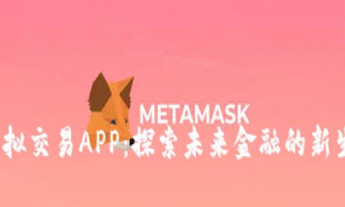  虚拟交易APP：探索未来金融的新生态