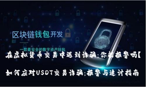 在虚拟货币交易中遇到诈骗：你能报警吗？

如何应对USDT交易诈骗：报警与追讨指南
