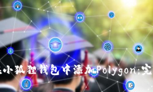 如何在小狐狸钱包中添加Polygon：完整指南