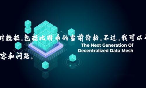 截至我最后的信息更新（2023年10月），无法提供实时数据，包括比特币的当前价格。不过，我可以帮助你了解比特币价格的波动及其在2021年的情况。

对于你提供的需求，我将为你创建与比特币相关的内容和问题。

比特币投资指南：2021年的价格趋势与未来展望