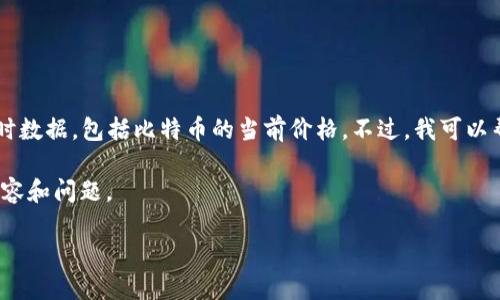 截至我最后的信息更新（2023年10月），无法提供实时数据，包括比特币的当前价格。不过，我可以帮助你了解比特币价格的波动及其在2021年的情况。

对于你提供的需求，我将为你创建与比特币相关的内容和问题。

比特币投资指南：2021年的价格趋势与未来展望