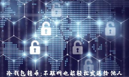 
冷钱包转币：不联网也能轻松发送给他人