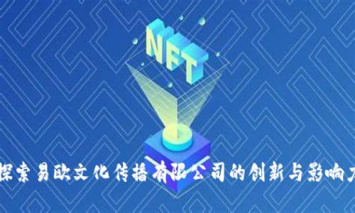 探索易欧文化传播有限公司的创新与影响力