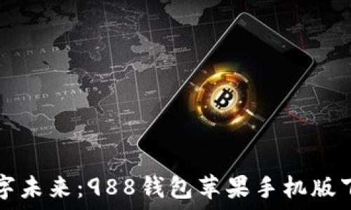   
驾驭数字未来：988钱包苹果手机版下载指南