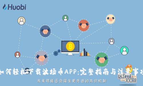 如何轻松下载波场币APP：完整指南与注意事项