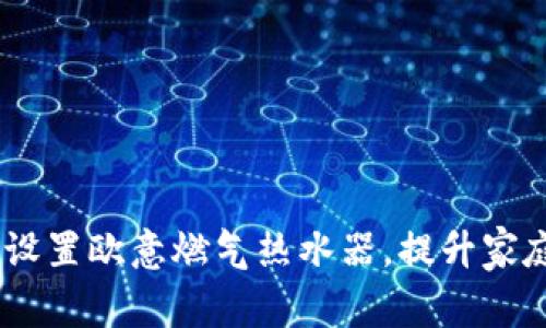 全面解析：如何设置欧意燃气热水器，提升家庭热水使用体验