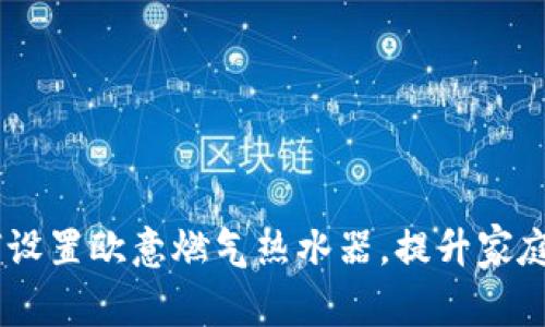 全面解析：如何设置欧意燃气热水器，提升家庭热水使用体验