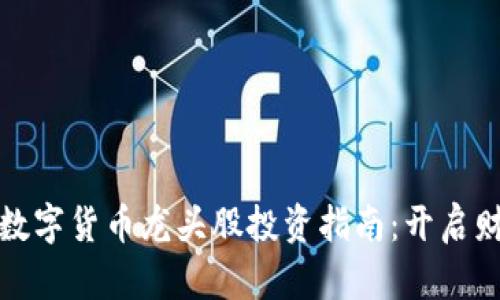 : 区块链数字货币龙头股投资指南：开启财富新篇章