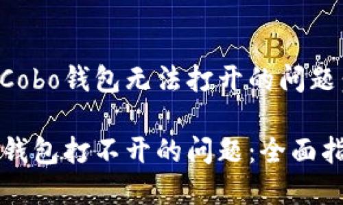 如何解决Cobo钱包无法打开的问题：全面指南

解决Cobo钱包打不开的问题：全面指南