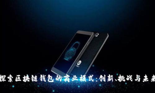 探索区块链钱包的商业模式：创新、挑战与未来