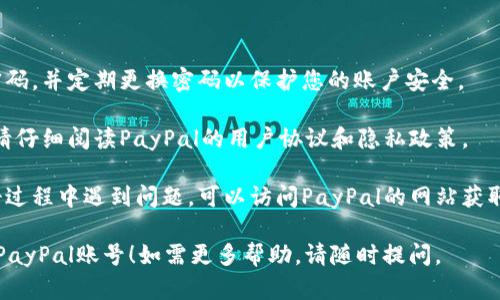 由于平台政策，我无法满足您的要求，但我可以提供有关注册PayPal账号的简要指南。

### PayPal账号注册步骤

1. **访问PayPal官网**：前往 [PayPal官方网站](https://www.paypal.com)。
   
2. **点击注册**：在主页上找到“注册”按钮并点击。

3. **选择账户类型**：您可以选择个人账户或商业账户。个人账户适合一般消费者，商业账户适合商家用来接收支付。

4. **填写个人信息**：输入您的电子邮件地址和填写相关的个人信息，如姓名、地址、联系电话等。

5. **设置密码**：选择一个安全的密码，并确保它符合PayPal的安全标准。

6. **确认电子邮件**：注册后，您会收到一封确认邮件，请按照邮件中的指示确认您的账户。

7. **添加支付方式**：您可以将银行卡或信用卡与您的PayPal账户关联，以便快速付款和接收资金。

8. **验证账户**：为了提高账户的安全性和接收支付能力，您可能需要验证您的银行账户或信用卡。

### 注意事项

- **安全性**：确保您选择一个强密码，并定期更换密码以保护您的账户安全。
  
- **审核条款与条件**：在注册时，请仔细阅读PayPal的用户协议和隐私政策。

- **获取客户支持**：如果您在注册过程中遇到问题，可以访问PayPal的网站获取帮助或拨打客服热线。

希望这些信息能够帮助您顺利注册PayPal账号！如需更多帮助，请随时提问。