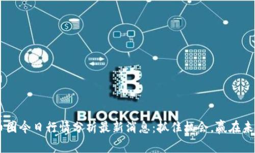 币圈今日行情分析最新消息：抓住机会，赢在未来