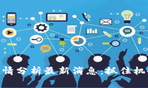 币圈今日行情分析最新消息：抓住机会，赢在未来