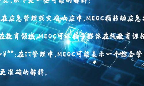 “MEOC”可以是多个不同领域的缩写，具体的意思依赖于上下文。以下是一些可能的解释：

1. **MEOC（Mobile Emergency Operations Center）**：在应急管理或灾难响应中，MEOC指移动应急操作中心，通常用于协调和管理灾难响应活动。

2. **MEOC（Multimedia Education Online Course）**：在教育领域，MEOC可以指多媒体在线教育课程。

3. **MEOC（Managed Environment Operations Center）**：在IT管理中，MEOC可能表示一个综合管理环境的操作中心，确保数据中心或网络的有效操作与维护。

请提供更多上下文或特定领域的信息，这样我可以为您提供更准确的解释。