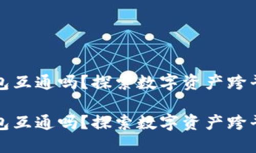 数字藏品的钱包互通吗？探索数字资产跨平台融合的未来

数字藏品的钱包互通吗？探索数字资产跨平台融合的未来