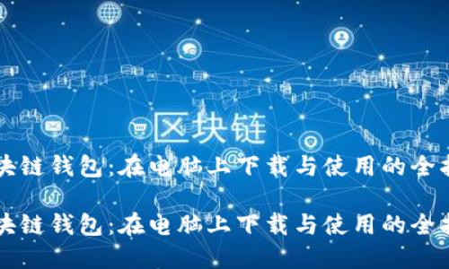 区块链钱包：在电脑上下载与使用的全指南

区块链钱包：在电脑上下载与使用的全指南