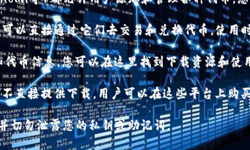 您可以在各大区块链平台、去中心化交易所（DEX）或特定的代币项目官方网站上下载和管理代币（token）。具体的下载方式和获取途径取决于您要下载的代币类型。以下是一些常见的方法：

1. **钱包应用**：许多数字钱包应用（如MetaMask、Trust Wallet、Coinomi等）都允许用户添加和管理各种代币。您只需要在应用中输入代币合约地址即可。

2. **去中心化交易所（DEX）**：像Uniswap、PancakeSwap等交易所，您可以直接通过它们去交易和兑换代币。使用时需确保您有连接支持该链的钱包。

3. **代币项目官网**：有些代币项目会在自己的官方网站上提供钱包和代币信息，您可以在这里找到下载资源和使用指南。

4. **交易所**：中心化交易所（如币安、火币等）通常也提供代币交易，但不直接提供下载。用户可以在这些平台上购买代币并存储到自己的钱包中。

在下载或获取代币时，请务必注意安全，确保您使用的链接是官方渠道，并切勿泄露您的私钥或助记词。