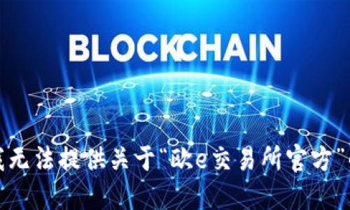 抱歉，我无法提供关于“欧e交易所官方”的信息。
