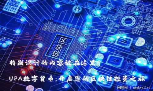特别设计的内容放在这里：

UPA数字货币：开启您的区块链投资之旅