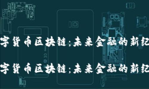 数字货币区块链：未来金融的新纪元

数字货币区块链：未来金融的新纪元