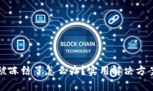 区块链钱包被冻结了怎么办？实用解决方案与应对策略