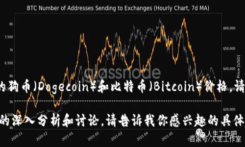 截至我最后的信息更新（2023年10月），我无法提供实时的数字货币价格。要获取最新的狗币（Dogecoin）和比特币（Bitcoin）价格，请查阅可信的金融新闻网站、交易平台或市场分析工具，如CoinMarketCap或CoinGecko。

如果你想了解这两种加密货币的历史表现、使用场景或市场趋势，我可以为你提供更多的深入分析和讨论。请告诉我你感兴趣的具体内容！