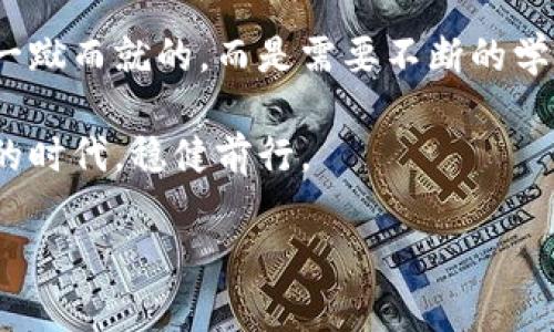 中币虚拟钱包下载安装：轻松管理你的数字资产

中币钱包,虚拟钱包,数字资产管理/guanjianci

引言
随着区块链技术的迅猛发展，虚拟货币在我们的生活中占据了越来越重要的位置。对于很多人来说，管理这些数字资产的工具尤为重要。而中币虚拟钱包以其简单易用、安全可靠的特点，成为了众多用户的首选。今天，我就来和大家分享一下如何下载安装中币虚拟钱包，以及我对这个钱包的一些思考和个人经历。

中币虚拟钱包的魅力
中币钱包不仅仅是一个存储数字资产的工具，它还是一个连接用户与虚拟货币世界的重要桥梁。记得我第一次接触比特币是在大学时期，那时候身边的朋友们纷纷开始投入这个领域，他们都在说“买入比特币就是买入未来”。我也曾有过这样的想法，但对如何安全存储这些数字资产一无所知。直到我了解了中币钱包，我才真正意识到管理和保护数字资产的重要性。

中币虚拟钱包的优势如下：
ul
    listrong安全性高：/strong中币钱包采用多重加密措施，确保用户的资产安全。我曾有朋友因为使用了不安全的钱包而损失了大量资金，这让我明白了选择一个安全的钱包是多么重要。/li
    listrong界面友好：/strong对于初学者来说，中币钱包的操作界面简单明了，非常易于上手。这让我想起我刚开始使用智能手机时的那些日子，刚开始时总是难以适应，但如今使用各种应用已经得心应手了。/li
    listrong多种币种支持：/strong中币钱包支持多种主流虚拟货币的存储和管理，让用户拥有广泛的选择空间。/li
/ul

下载安装中币虚拟钱包的步骤
h4第一步：访问官网/h4
首先，你需要访问中币钱包的官方网站。在科技飞速发展的今天，能够在官网上找到我们需要的资源已经成为一种便捷的体验。在官网上，你可以清晰地找到钱包的下载链接，以及相关的功能介绍。而这也是我在大学时期寻找一款好钱包的开始，那时每天都在网上寻找相关的信息和用户反馈，最终找到了适合自己的钱包。

h4第二步：选择平台并下载/h4
中币钱包支持多平台下载，包括PC端和手机端。你可以根据自己的需求和习惯选择合适的版本。无论是安卓系统还是iOS系统，中币钱包都有相应的下载链接。我记得我第一次下载钱包时，紧张而兴奋，不知道自己会不会因为操作不当而影响到自己的资产，后来发现只要按照步骤进行，过程是相当顺利的。

h4第三步：安装和注册/h4
下载完成后，点击安装文件，按照安装向导的提示一步步进行安装，整个过程不会超过几分钟。安装完成后，打开中币钱包，你需要进行注册。注册过程中，请务必妥善保存好你的助记词，这是你找回钱包的唯一方式。第一次填写助记词时，我心中充满了忐忑，因为我知道这个小小的步骤将决定我的资产安全。它让我想起小时候的一个重要时刻，那时我第一次担当家庭中的保管员，需要小心翼翼地保存我的存钱罐。

h4第四步：了解钱包功能/h4
注册成功后，登录钱包界面，你将会看到丰富的功能选项，包括资产管理、交易记录、币种转换等。此时，耐心地去了解这些功能是非常重要的。记得我开始使用中币钱包时，就花了几天时间去研究每个功能的具体用途和操作方式。这一过程不仅让我对钱包更加熟悉，也让我对数字资产的管理有了更深刻的认识。

使用中币钱包的注意事项
虽然中币钱包在安全性和实用性方面表现优异，但作为用户，我们仍然需要保持警惕。以下是我个人的一些使用建议：
ul
    listrong定期更新：/strong保持钱包的最新版本，以确保使用到最新的安全保护功能。有时候，我会因为懒惰而错过更新，导致自己的资产面临风险，这让我明白了及时更新的重要性。/li
    listrong妥善保管助记词：/strong助记词就像钥匙一样，务必要存放在安全的地方。很多朋友在谈论加密货币时，都会提到这点。想象一下，如果钥匙丢失了，你将无法打开那个充满宝藏的箱子，这种恐惧让我对助记词的管理倍加小心。/li
    listrong谨防网络诈骗：/strong在接触虚拟货币的过程中，始终要警惕网络诈骗。每当有人在社交平台上发布“稳赚不赔”的投资机会时，我都会提高警惕。相较于那时盲目追随的自己，现在我更加理智和成熟了。/li
/ul

总结
中币虚拟钱包不仅提供了便捷的数字资产管理平台，更让我回忆起了自己对虚拟货币的初次接触和探索过程。通过下载安装和使用中币钱包，我逐渐形成了对于数字资产管理的认知并不是一蹴而就的，而是需要不断的学习和实践。不论是对于刚入门的小白，还是已经有一些经验的用户，中币虚拟钱包都能为他们提供有效的帮助

相信每一个人都有属于自己的数字货币故事，而中币钱包也将是我们人生旅程中重要的一部分。希望我的分享能够帮助到每一位正在探索数字资产管理的朋友，让我们一起在这个充满机遇的时代，稳健前行。

无论你是出于投资的目的，还是对技术的兴趣，中币虚拟钱包都可以成为你通往数字货币世界的启动器。再次提醒大家，无论在任何时候，安全和理智投资永远是最重要的法则。