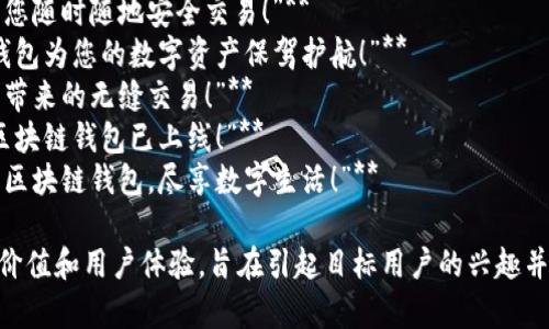 区块链钱包的宣传语可以从安全性、便捷性和创新性等方面进行思考。以下是一些选项，您可以根据具体需求选择或调整：

1. **“掌握财富的钥匙，区块链钱包让您随时随地安全交易！”**
2. **“安全存储，轻松交易：让区块链钱包为您的数字资产保驾护航！”**
3. **“超越传统银行，体验区块链钱包带来的无缝交易！”**
4. **“随时随地，财务自由：您的个人区块链钱包已上线！”**
5. **“解锁数字资产的未来，选择您的区块链钱包，尽享数字生活！”**

这些宣传语强调了区块链钱包的核心价值和用户体验，旨在引起目标用户的兴趣并促进使用。