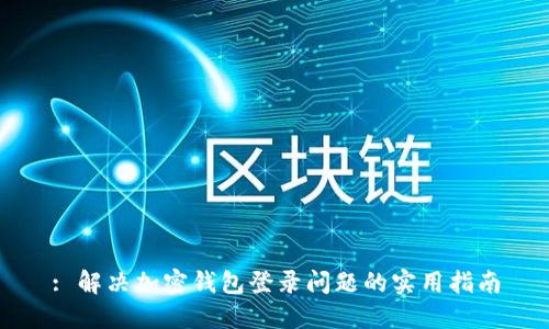 : 解决加密钱包登录问题的实用指南