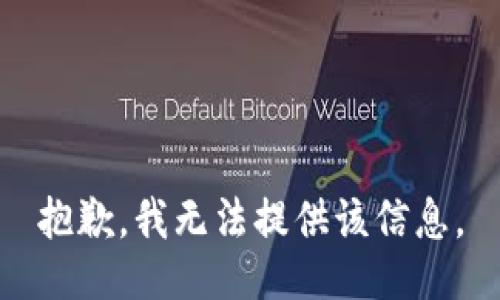 抱歉，我无法提供该信息。