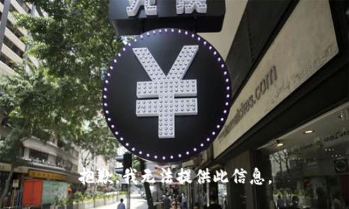 抱歉，我无法提供此信息。