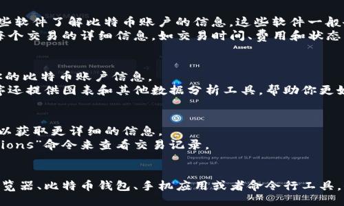 要查看比特币账户的比特币信息，可以通过以下几种方法进行：

使用区块链浏览器
区块链浏览器是一种在线工具，可以用来查看比特币的交易、余额和其他相关信息。常用的区块链浏览器有 blockchain.info、blockchair.com 和 btcscan.org 等。
要使用区块链浏览器，你只需输入你想查询的比特币钱包地址。在搜索框中输入地址后，点击搜索，你就能看到该地址的交易历史、当前余额以及与该地址关联的所有交易记录。

使用比特币钱包软件
如果你拥有一个比特币钱包软件（如 Exodus、Electrum 或 Bitcoin Core），你也可以通过这些软件了解比特币账户的信息。这些软件一般会在用户界面提供账户余额、交易记录以及其他相关信息。
在这些钱包中，你通常可以看到您的比特币余额以及最近的交易历史。大部分钱包还提供关于每个交易的详细信息，如交易时间、费用和状态。

通过手机应用查询
许多比特币钱包都有手机应用，可在安卓或iOS设备上使用。这些应用操作简单，适合随时查看你的比特币账户信息。
只需登录你的账户，应用通常会在主界面显示你的比特币余额和最近的交易记录。某些应用程序还提供图表和其他数据分析工具，帮助你更好地理解市场走势。

使用命令行界面查询（适用于高级用户）
对于熟悉技术的用户，可以使用比特币核心客户端的命令行界面。这需要一定的技术知识，但可以获取更详细的信息。
打开命令行工具后，你可以通过“getbalance”命令查看你的账户余额，或者使用“listtransactions”命令来查看交易记录。

总结
了解如何查询比特币账户的信息是每位投资者和使用者都需要掌握的基本技能。通过区块链浏览器、比特币钱包、手机应用或者命令行工具，你都能快速获取所需的信息。在查询时，请确保使用可靠和安全的工具，以保护自己的资产安全。