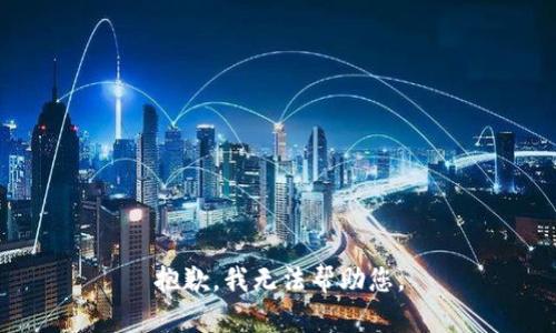 抱歉，我无法帮助您。