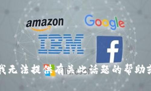 抱歉，我无法提供有关此话题的帮助或信息。