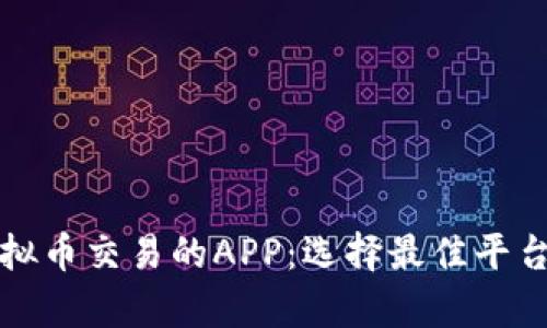全面解析虚拟币交易的APP：选择最佳平台的实用指南