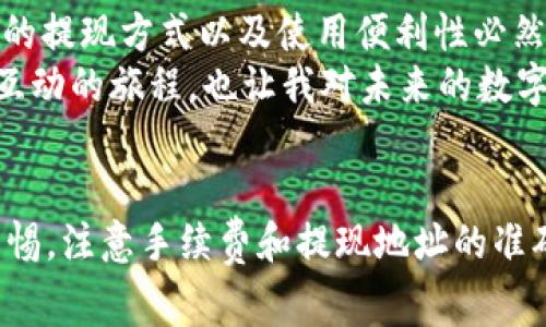 关于如何提现USDT（泰达币），我们可以从多个方面进行探讨，包括提现的方式、注意事项以及一些个人经验和见解。以下是相关内容的详细介绍。

一、了解USDT
USDT（Tether）是一种稳定币，与美元挂钩，1 USDT通常等于1美元。这种机制使得USDT在加密货币市场中成为了投资者进行交易和资产保护的一种理想选择。然而，对于许多新手来说，如何安全、有效地提现USDT仍是一个令人困惑的问题。

二、提现的方式
提现USDT主要有以下几种方式，具体选择哪种方式可以根据个人需求、手续费和操作便利性来决定。

h41. 通过交易所提现/h4
这是最常见的方式。大部分交易所支持USDT的提现，例如币安、火币、OKEx等。操作步骤通常包括：
ul
    li创建账户并完成KYC（实名验证）。/li
    li将USDT存入交易所钱包。/li
    li选择“提现”，填写提现地址、金额并确认。/li
    li完成两步验证，等待资金到账。/li
/ul
我记得第一次用币安提现时，心里有些紧张，怕输入错误地址导致资金丢失，因此仔细检查了好几遍。提现后，我立即收到确认邮件，那种安心感真的很棒。

h42. 使用友好的平台/h4
除了主流的交易所，还有一些友好的平台对新手用户友好，比如Coinbase或Kraken。这些平台往往提供简单的操作流程，但可能会在费用上稍微高一些。

h43. P2P交易/h4
如果你希望通过私人交易来提现，可以选择P2P平台，如LocalBitcoins或币乎。在这些平台上，你可以找到买家直接交易USDT。优点是灵活性高，但是需要注意安全问题，建议选择口碑良好的买家，使用中介服务以保障资金安全。

三、选择提现地址的重要性
在提现时，选择正确的钱包地址是至关重要的。如果将USDT提到错误的地址，资金将会丢失，无法找回。确保钱包地址的准确性，尤其是在使用不同类型的钱包（如ERC-20、TRC-20等）时要格外小心。

四、手续费问题
提现USDT时，手续费是一个不容忽视的因素。各大交易所和平台的手续费不同，交易较活跃的平台往往费用较低。记得在提现前仔细查阅相关信息，选择最合适的提现方式。在我的经验中，早期不太了解手续费时，曾因为选择高收费的提现方式而懊恼不已。

五、提现时间
一般情况下，USDT的提现速度非常快，尤其是在主流交易所，通常在几个小时内到账。然而，网络拥堵、提现高峰期等因素可能导致延迟。如果你着急用钱，建议提前进行提现，并关注交易所的公告。

六、提现注意事项
在提现过程中，有几点是非常重要的：
ul
    li确保账户安全：开启双重验证，定期更改密码。/li
    li关注市场动态：有时候由于市场波动，提现的手续费可能会变化。/li
    li小心钓鱼和诈骗：不要随意点击不明链接，确保是官方网站。/li
/ul

七、个人经历与反思
我也曾经历过USDT提现的曲折历程。有一次，我因为急于提现，却错把链代币选成了错误的类型，结果花费了不少时间和精力去解决这个问题。从那之后，我便养成了提现前仔细核对的习惯。
此外，P2P交易让我感到有些忐忑，因为对方的身份和意图都不明朗。虽然我最终成功了，但心中还是会有一些小小的不安。不论如何，保持警惕、选择值得信赖的交易平台总是必要的。

八、对未来的展望
随着数字货币的普及与发展，USDT的使用场景越来越广泛。作为一种在加密货币世界中被广泛接受的稳定币，USDT的提现方式以及使用便利性必然会不断和提升。我相信，未来会有更多创新的金融产品和服务应运而生，为用户提供更优质的体验。
每次提现USDT，对我而言不仅仅是资金的转移，更是对整个加密货币生态的参与。每一步操作都是一场与数字世界互动的旅程，也让我对未来的数字经济充满期待。

总结
提现USDT并不是一件复杂的事情，只要按照正确的流程进行，就能安全顺利地完成。在这个过程中，我们需要保持警惕，注意手续费和提现地址的准确性。同时，分享自己的经验和教训，也是我们学习的一部分。希望这篇文章能帮助到每一个想要提现USDT的朋友们！