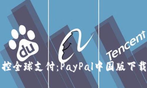 轻松掌控全球支付：PayPal中国版下载全指南