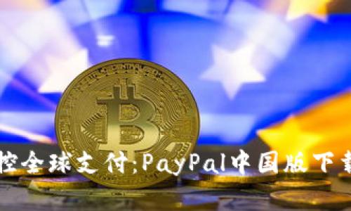 轻松掌控全球支付：PayPal中国版下载全指南