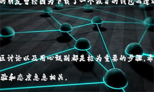 关于“区块链钱包下载地址怎么改”，首先我们可以确定的是，这个问题涉及到区块链技术和数字货币的使用，尤其是在使用区块链钱包时，会遇到一些下载地址的问题。为了更好地帮助您，我将详细介绍什么是区块链钱包、如何下载以及如何更改钱包的下载地址。

什么是区块链钱包

区块链钱包是一个存储和管理数字货币的工具，它可以是软件形式的（桌面钱包、移动钱包）或者硬件形式的。数字货币的最大特点是去中心化，因此，每个用户都需要一种方式来控制他们的资金和进行交易，这就是区块链钱包的作用。我们可以把它想象成一个实际的银行账户，只不过它是电子化的，它存储的不仅仅是资产，还有关于资产的交易记录。

区块链钱包的下载方式

下载区块链钱包通常非常简单，您只需要到钱包提供者的官方网站上找到下载链接。在这方面，我曾经也碰到过一些问题：刚开始我不太会识别官方网站，随便下载了一些钱包，结果浪费了很多时间，因为那些钱包往往存在安全隐患或者功能不齐全。

因此，为了保证安全，最好直接访问该钱包的官方网站，确保下载的版本是最新的并且没有病毒。一般来说，官网上都会提供详细的安装指南，助你顺利完成下载和安装过程。

如何更改钱包下载地址

假设您已经下载安装了一个区块链钱包，但由于某些原因，您希望更改该钱包的下载地址，通常有几种方法：

ul
    listrong查看应用设置：/strong许多钱包都提供了在软件内部更改下载设置的选项。您可以打开钱包，进入设置，查找有关下载或存储路径的选项，按照提示进行更改。/li
    listrong重新安装钱包：/strong如果您无法在软件内找到相关设置，最直接的方式就是卸载并重新安装该钱包。在重新安装的过程中，软件会询问您下载的位置，您可以选择新的下载路径。/li
    listrong寻求帮助：/strong有时候最有效的方式是直接联系钱包的客服支持。他们通常会有专业的技术支持团队，能帮助您解决具体问题。/li
/ul

我的个人经历与建议

记得我在使用一个新的区块链钱包的时候，也曾为下载地址的问题苦恼不已。开始时，我甚至尝试了一些不太知名的软件。结果造成我的资金一度无法访问，虽然最终找回来了，但支付的代价却是我的时间和精力。因此我强烈建议玩家务必小心行事，确保你所下载的钱包是来自合法并且受信任的来源。

另外，我也发现，许多钱包在区块链社区中都有活跃的用户群体，比如Telegram或者Discord，许多用户会在这些平台分享他们的经验以及解决方案，这为新用户提供了很多宝贵的信息，大家可以积极参与其中。

安全性与谨慎使用区块链钱包

当谈到数字资产时，安全性是我们必须考虑的最重要因素。网络上存在很多可能的诈骗，因此在下载和使用区块链钱包的时候，我们要格外小心。例如，我的朋友曾经因为下载了一个假冒的钱包而遭遇了资产损失。这让我意识到选择钱包不仅在于功能，还要在意它的安全性与用户评价。

我个人建议你在选用钱包之前，可以先查看该钱包的历史记录，了解其开发团队的背景，以及其他用户的反馈，确保是一个值得信赖的钱包。

结论

总体来说，区块链钱包的下载和使用过程是相对简单的，但我们必须保持警觉，了解如何安全地下载和更改下载地址。在我自己的经历中，去官网、参与社区讨论以及用心甄别都是极为重要的步骤。希望这些信息能帮助到你，在你数字货币的旅程中更加顺利。务必谨慎行事，保护好自己的资产，也祝你在这个充满机会的领域能找到你的定位！

通过这种方式，我希望能够帮助那些在寻找答案的用户，同时也希望能让更多人意识到区块链钱包使用中的一些细节，这不仅与技术有关，更与用户的经验和态度息息相关。