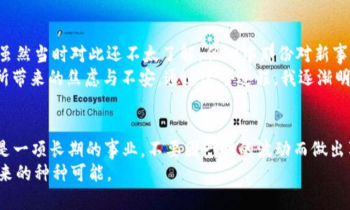 数字货币投资新手指南：如何选择并下载最佳APP

数字货币, 投资APP, 下载指南/guanjianci

一、什么是数字货币？
数字货币，顾名思义，是一种以数字形式存在的货币。它的主要特征是去中心化，很多数字货币，如比特币、以太坊等，都是基于区块链技术。这种技术不仅提高了交易的透明度，还增强了安全性。在我的成长过程中，听到关于数字货币的讨论时，眼睛常常闪烁着好奇的光芒。最初，我只是个对技术一无所知的孩童，但随着年龄的增长，我开始理解这种新兴事物在未来经济中的潜力。

二、为什么要投资数字货币？
如果你问我，为什么许多人越来越关注数字货币，我会告诉你，这不仅是一种投资方式，更是对未来金融的一种探索。在我小时候，看到父母为房子、车子而辛苦奔波，而数字货币的出现，让我意识到其实我们还有更多灵活的选择。这种投资方式，为人们带来了更多的经济自由度。
然而，投资数字货币并非没有风险。市场波动大，投资决策需要谨慎。就像我读大学时参加的一个金融课程，老师经常提醒我们，任何投资都需要充分的研究和分析。数字货币亦然，了解市场、把握趋势是成功投资的关键。

三、如何选择数字货币APP？
市面上有许多数字货币投资APP，如何选择一款安全、可靠且适合自己的应用呢？我可以分享我的个人经验，寻找合适的APP时，可以从以下几个方面入手：
ul
  listrong安全性/strong：选择具备良好安全保护措施的应用，如双重验证、冷钱包储存等。这一点在我使用的 XXX APP 上有很好的体现，让我用得更安心。/li
  listrong用户体验/strong：界面的友好程度、操作的便捷性都会影响使用体验。回想起我初次投资时，心里充满紧张和不安，而一个简单易用的界面却让我能更加从容地进行操作。/li
  listrong交易手续费/strong：不同APP的手续费各不相同，有些在买卖时会收取高额的费用。如果能找到手续费低且功能全面的平台，那无疑是事半功倍。/li
  listrong支持的币种/strong：不同的投资者可能对不同的币种感兴趣，确保APP支持你想要投资的币种类型。/li
  listrong客户服务/strong：若在使用过程中遇到问题，良好的客户服务能够帮助你快速解决疑虑，带来更好的体验。/li
/ul

四、下载安装数字货币APP的步骤
经过前面的研究，你或许已经锁定了几个可供选择的数字货币APP。现在我来分享一下如何下载和安装这些APP的基本步骤：
ol
  listrong访问应用商店/strong：无论你是Android用户还是iOS用户，首先你需要在相应的应用商店中搜索你想要的数字货币APP。/li
  listrong下载APP/strong：找到目标后，点击下载并等待安装完成。记得先查看评论和评分，这能帮助你判断这款APP的优劣。/li
  listrong注册账户/strong：下载完成后，打开APP并根据提示注册账户。通常需要一些基本信息，如邮箱、手机号、设置密码等。/li
  listrong安全设置/strong：为了保护你的资产，务必进行安全设置，开启双重验证或其它安全措施。/li
  listrong进行身份验证/strong：根据平台要求，你可能需要上传身份证明文件，以便完成身份验证。/li
/ol
记得在使用的过程中，勤加留意与更新，及时采纳新功能与安全措施。例如，某一次我收到APP更新的提醒，内容是增强安全保护，我立刻进行了更新，这让我在投资过程中多了一层保障。

五、投资数字货币的基础知识
在下载安装好APP后，进行投资前，我们需要了解一些基本的投资知识：
ul
  listrong市场分析/strong：学习如何分析市场趋势，包括技术分析（如K线图、指标等）和基本面分析。无论是初学者还是老手，分析都是不可或缺的一部分。/li
  listrong投资策略/strong：制定明确的投资策略，比如长线投资和短线交易的不同，仓位管理等，都是需要花时间去学习的。/li
  listrong心理素质/strong：投资不仅是理财，更是跟心理的博弈。很多时候，保持冷静的头脑，做出理智决策远比技术分析更为重要。我自己曾在某一次投资失误后深刻体会到这一点。/li
/ul

六、个人经历与投资感悟
我记得第一次接触数字货币是在大学的一个学术讲座上，讲座的嘉宾分享了比特币的起源和发展历程，深深吸引了我。之后，我决定试着自己投资一点小额的比特币，虽然当时对此还不太了解，但心中那份对新事物的好奇和探索欲驱使我行动起来。
最开始的几次交易，我充满了激动和紧张。当价格上涨时，我脑海中浮现出各种可能的未来：也许我可以通过这个投资，改善自己的生活。但很快，我也遭遇了价格下跌所带来的焦虑与不安。通过这个过程，我逐渐明白，数字货币的投资不仅仅是金钱上的游戏，更是心理上的较量。每一次的起伏，都是对自己心理承受能力的考验。

七、总结
数字货币投资是一场充满未知的旅程，需要我们持续学习、不断适应。在选择和下载APP时，不妨参照我分享的标准，找到最适合自己的那一款。同时，也需要记住，投资是一项长期的事业，不要因一时的波动而做出草率决定。
在这条探索的道路上，我希望每一个投资者都能保持理智与宁静，勇敢地追寻自己的财富自由之路。正如我在最初接触数字货币时的心情，划开未知的水域，期待着未来的种种可能。